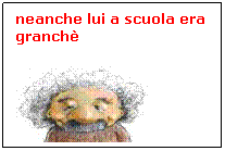 Casella di testo: neanche lui a scuola era granchÃƒÂ¨

 

