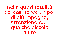 Casella di testo: nella quasi totalitÃƒÂ  dei casi serve un po' di piÃƒÂ¹ impegno, attenzione e.... qualche piccolo aiuto
